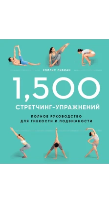 1,500 стретчинг-упражнений: энциклопедия гибкости и движения. Холлис Либман