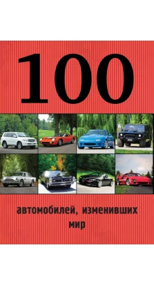 100 автомобилей, изменивших мир. Роман Назаров. Павел Владимирович Лурье