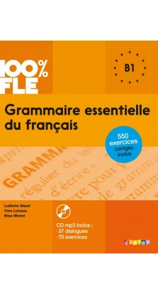 100% FLE. Grammaire essentielle du francais B1 + 550 Exercices (+ CD MP3). Yves Loiseau. Ludivine Glaud. Elise Merlet