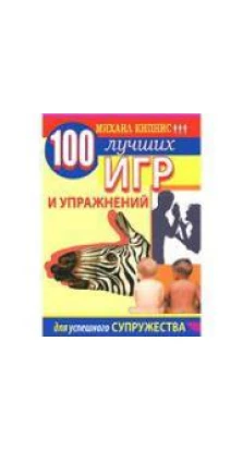 100 лучших игр и упражнений для успешного супружества и счастливого родительства. Михайло Кіпніс