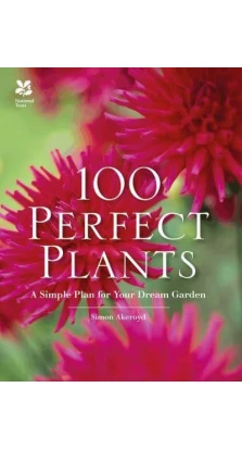 100 Perfect Plants: A Simple Plan for Your Dream Garden. Simon Akeroyd
