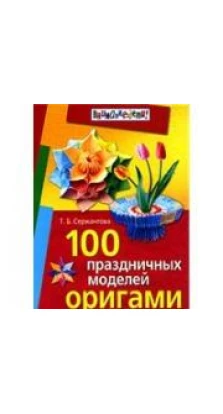 100 праздничных моделей оригами. Т. Б. Сержантова