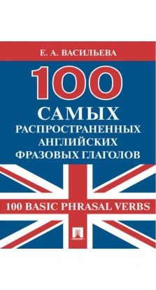 100 самых распространенных английских фразовых глаголов. Е. А. Васильева