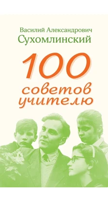 100 советов учителю. Василий Александрович Сухомлинский