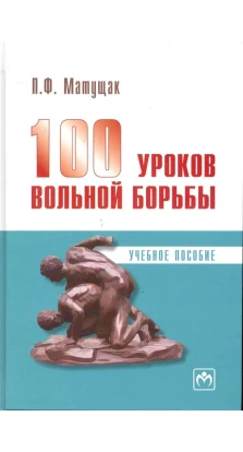 100 уроков вольной борьбы. П. Ф. Матущак