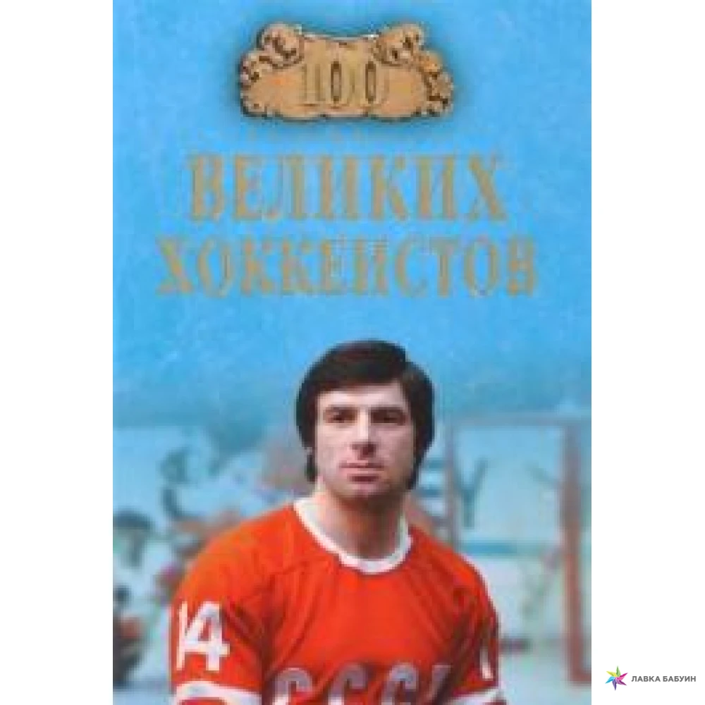 100 великих игр. 100 Великих хоккеистов книга. Книги о спорте СТО великих спортсменов. 100 Великих спортсменов.