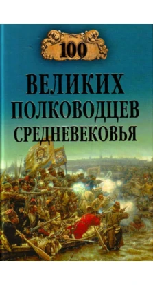 100 великих полководцев Средневековья. Алексей Васильевич Шишов