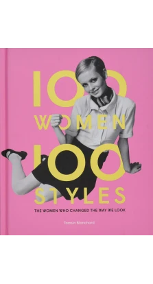 100 Women • 100 Styles. The Women Who Changed the Way We Look. Tamsin Blanchard 