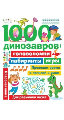 1000 динозавров: головоломки, лабиринты, игры. В. Г. Дмитриева