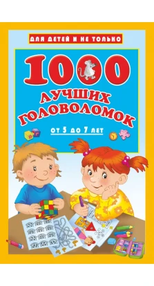 1000 лучших головоломок от 5 до 7 лет. Валентина Геннадьевна Дмитриева