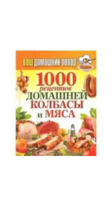 1000 рецептов домашней колбасы и мяса. Сергей Кашин