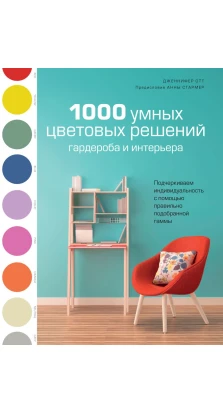 1000 умных цветовых решений гардероба и интерьера. Дженнифер Отт