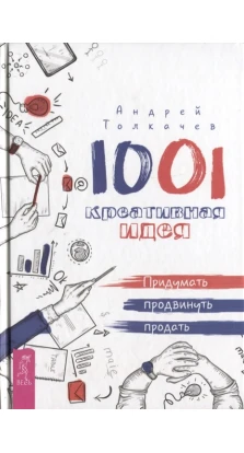 1001 креативная идея. придумать, продвинуть, продать. Андрей Толкачев