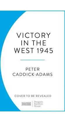 1945: Victory in the West. Peter Caddick-Adams