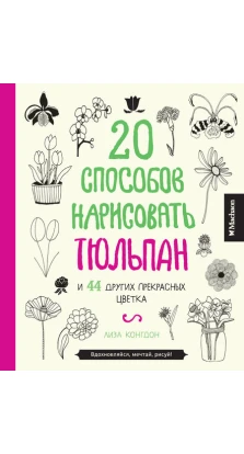 20 способов нарисовать тюльпан и 44 других прекрасных цветка. Лиза Конгдон