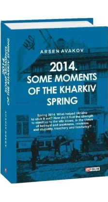 2014. Some moments of the Kharkiv spring (2014. Миттєвості харківської весни). Арсен Аваков