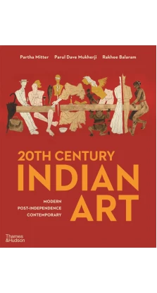20th Century Indian Art. Modern, Post-Independence, Contemporary. Partha Mitter. Parul Dave Mukherji. Rakhee Balaram