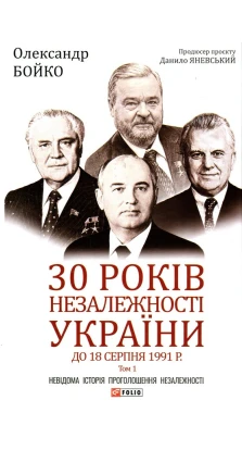 30 років незалежності України. Том 1. До 18 серпня 1991 року. Александр Бойко