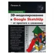 3D-моделирование в Google Sketch Up - от простого к сложному. Самоучитель. Александр Петелин. Фото 1
