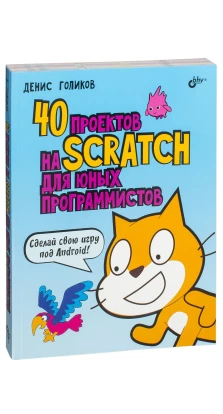 40 проектов на Scratch для юных программистов. Деніс Володимирович Голіков