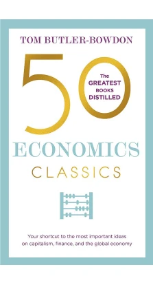 50 Economics Classics: Your shortcut to the most important ideas on capitalism, finance, and the global economy. Том Батлер-Боудон