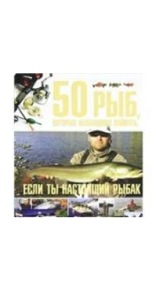 50 рыб, которых необходимо поймать, если ты настоящий рыбак. Сергей Петрович Цеханский