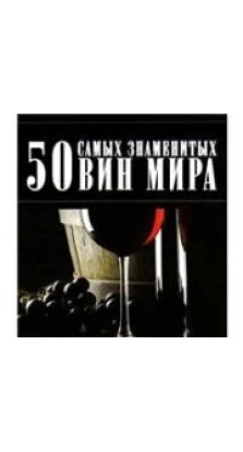 50 самых знаменытых вин мира. Дарья Ермакович. Ермакович Д. И.