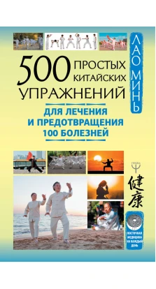 500 простых китайских упражнений для лечения и предотвращения 100 болезней. Лао Минь