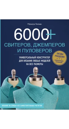 6000+ свитеров, джемперов и пуловеров. Универсальный конструктор для вязания любых моделей на все размеры. Мелисса Липман
