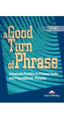 A Good Turn of Phrase (Phrasal Verbs and Prepositions). Student's Book. Вирджиния Эванс (Virginia Evans). James Milton. Bill Blake