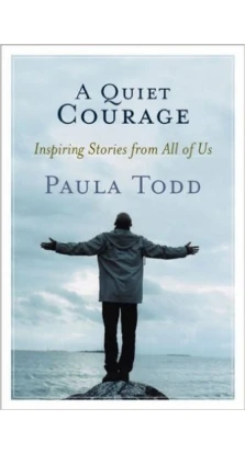 A Quiet Courage: Inspiring Stories from All of Us. Paula Todd