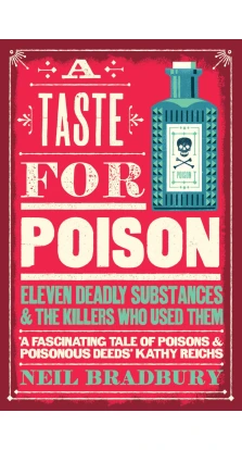 A Taste for Poison: Eleven Deadly Substances and the Killers Who Used Them. Neil Bradbury