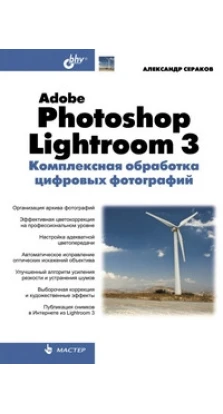 Adobe Photoshop Lightroom 3. Комплексная обработка цифровых фотографий. Александр Сераков