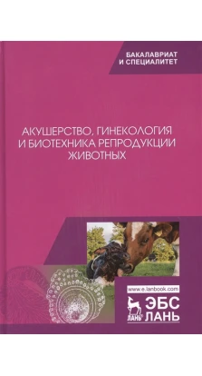 Акушерство, гинекология и биотехника репродукции животных: Учебник