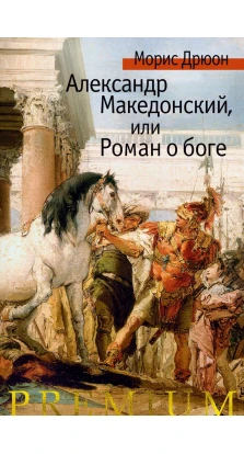Александр Македонский, или Роман о боге. Морис Дрюон