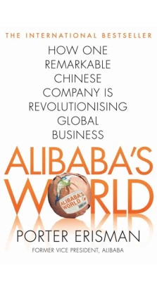 Alibaba's World. How a Remarkable Chinese Company is Changing the Face of Global Business. Porter Erisman