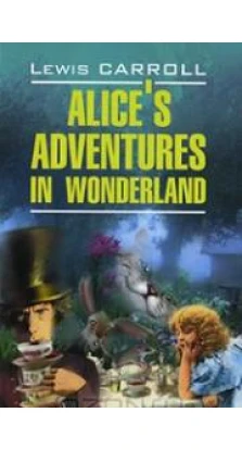Alice's Adventures in Wonderland / Алиса в Стране Чудес. Алиса в Зазеркалье. Льюис Кэрролл