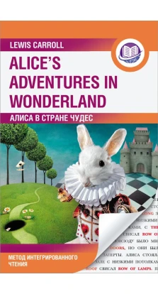 Алиса в Стране Чудес = Alice's Adventures in Wonderland. Метод интегрированного чтения. Для любого уровня. Льюис Кэрролл