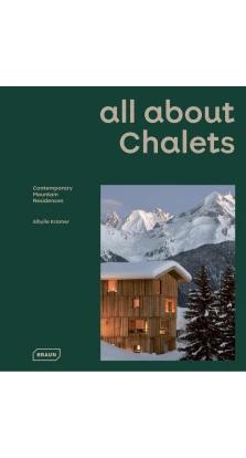 All About Chalets. Contemporary Mountain Residences. Сибил Крамер (Sibylle Kramer) 