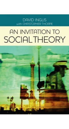An Invitation to Social Theory. David Inglis. Christopher Thorpe. John Bone