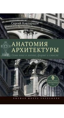 Анатомия архитектуры. Семь книг о логике, форме и смысле. Сергей Кавтарадзе