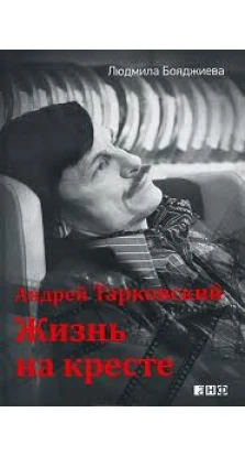 Андрей Тарковский - жизнь на кресте. Людмила Бояджиева
