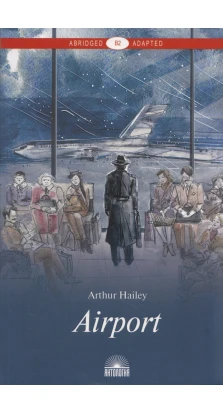 Антология. Аэропорт (Airport ). Книга для чтения на английском языке. Уровень В2. Артур Хейли