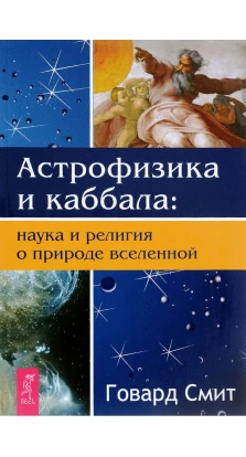 Астрофизика и Каббала: наука и религия о природе вселенной. Смит Говард