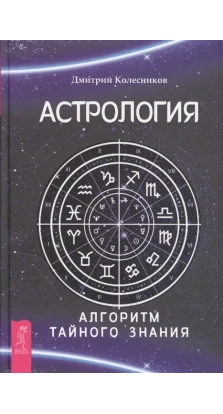 Астрология. Алгоритм тайного знания. Дмитрий Колесников