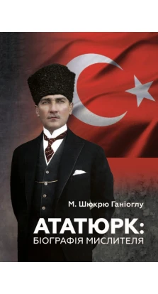 Ататюрк. Біографія мислителя. М. Шюкрю Ганіоглу