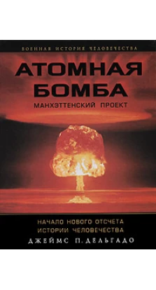 Атомная бомба. Манхэттенский проект. Начало нового отсчета истории человечества