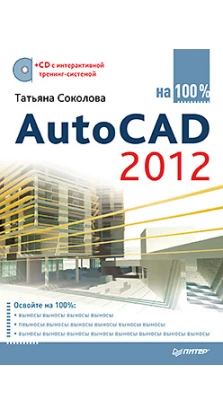 AutoCAD 2012 на 100% (+CD с интерактивной тренинг-системой). Татьяна Соколова