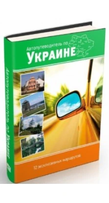 Автопутеводитель по Украине  12 эксклюзивных маршрутов. Андрей Тычина