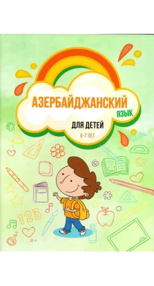 Азербайджанский язык для детей (6–7 лет). Камаль Шахназ Новруз кызы. Габибова Гюльшан Сабир кызы